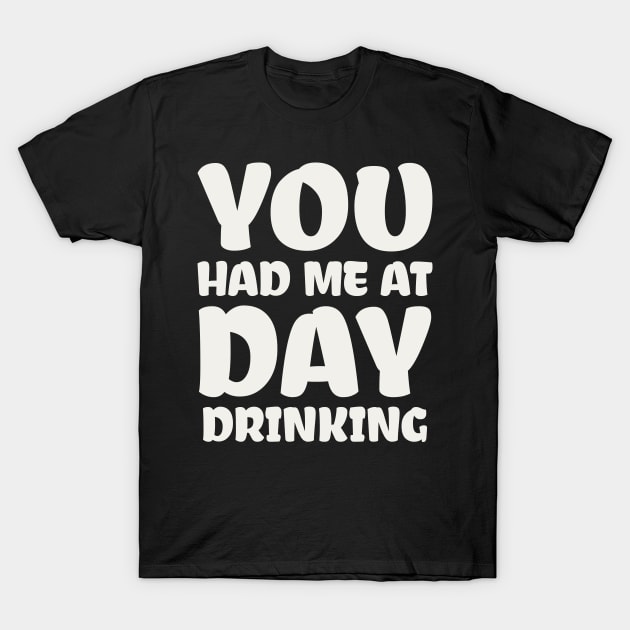 You Had Me At Day Drinking T-Shirt by colorsplash